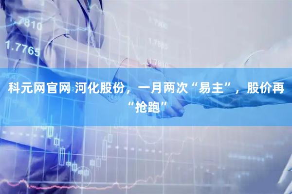 科元网官网 河化股份，一月两次“易主”，股价再“抢跑”