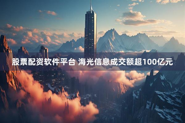 股票配资软件平台 海光信息成交额超100亿元