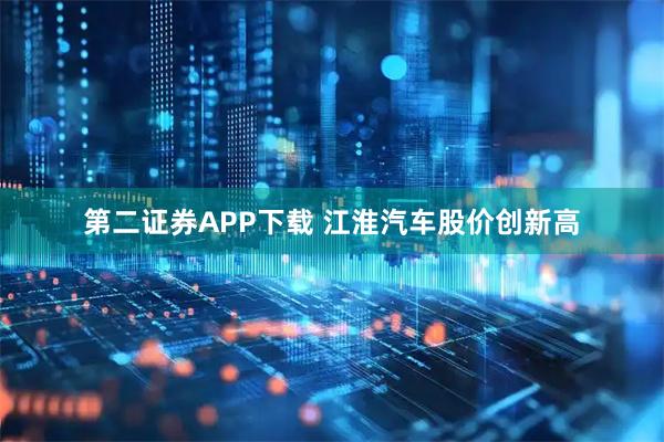 第二证券APP下载 江淮汽车股价创新高