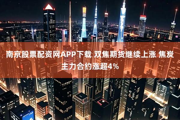 南京股票配资网APP下载 双焦期货继续上涨 焦炭主力合约涨超4%