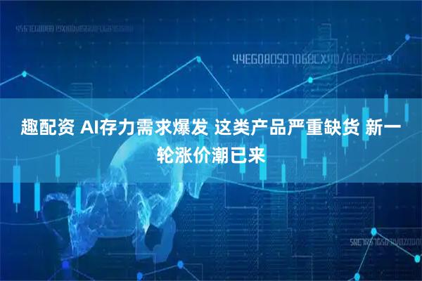 趣配资 AI存力需求爆发 这类产品严重缺货 新一轮涨价潮已来