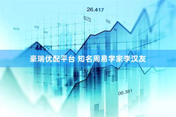 豪瑞优配平台 知名周易学家李汉友