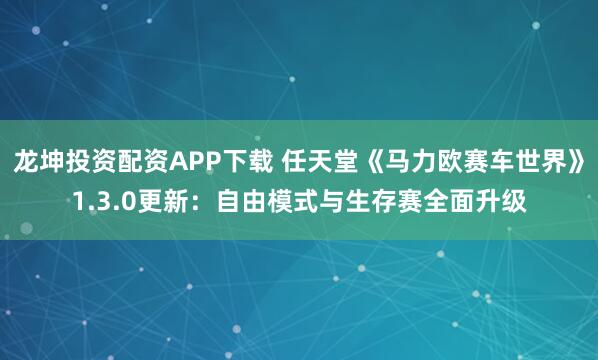 龙坤投资配资APP下载 任天堂《马力欧赛车世界》1.3.0更新：自由模式与生存赛全面升级