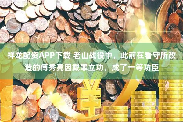 祥龙配资APP下载 老山战役中，此前在看守所改造的傅秀亮因戴罪立功，成了一等功臣