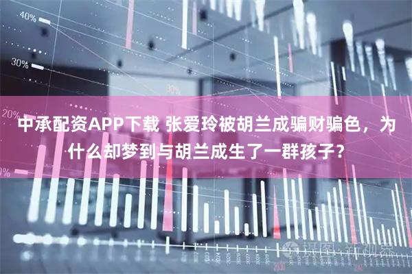中承配资APP下载 张爱玲被胡兰成骗财骗色，为什么却梦到与胡兰成生了一群孩子？