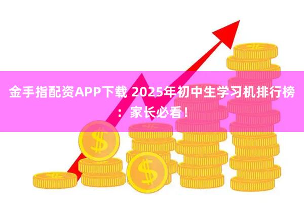 金手指配资APP下载 2025年初中生学习机排行榜：家长必看！