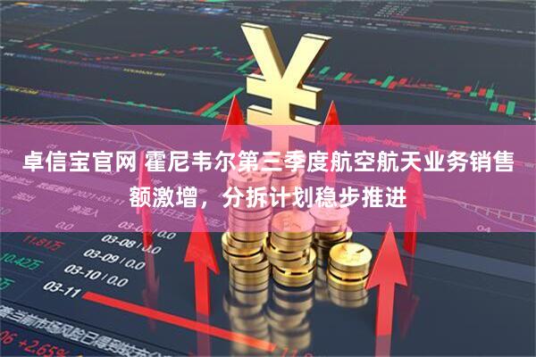 卓信宝官网 霍尼韦尔第三季度航空航天业务销售额激增，分拆计划稳步推进