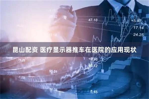 昆山配资 医疗显示器推车在医院的应用现状