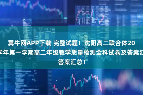 翼牛网APP下载 完整试题！沈阳高二联合体2025学年第一学期高二年级教学质量检测全科试卷及答案汇总！