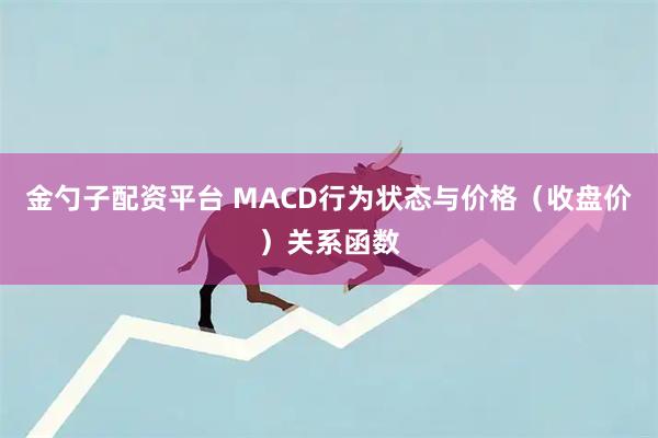 金勺子配资平台 MACD行为状态与价格（收盘价）关系函数