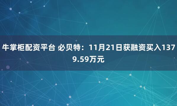 牛掌柜配资平台 必贝特：11月21日获融资买入1379.59万元