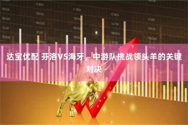 达宝优配 芬洛VS海牙，中游队挑战领头羊的关键对决