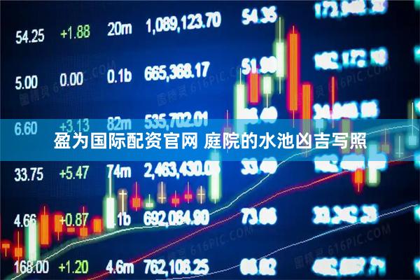 盈为国际配资官网 庭院的水池凶吉写照