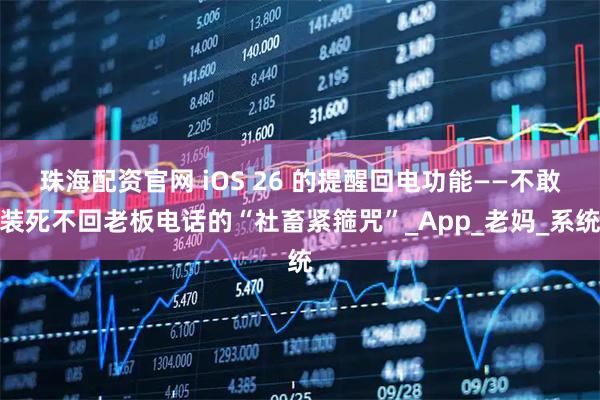 珠海配资官网 iOS 26 的提醒回电功能——不敢装死不回老板电话的“社畜紧箍咒”_App_老妈_系统