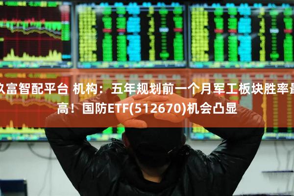 玖富智配平台 机构：五年规划前一个月军工板块胜率最高！国防ETF(512670)机会凸显