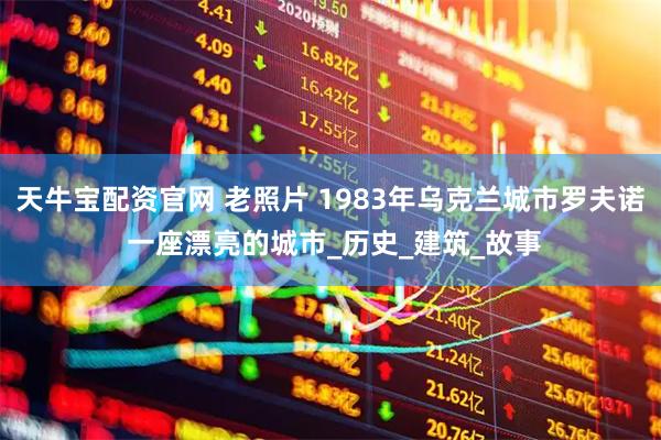 天牛宝配资官网 老照片 1983年乌克兰城市罗夫诺 一座漂亮的城市_历史_建筑_故事