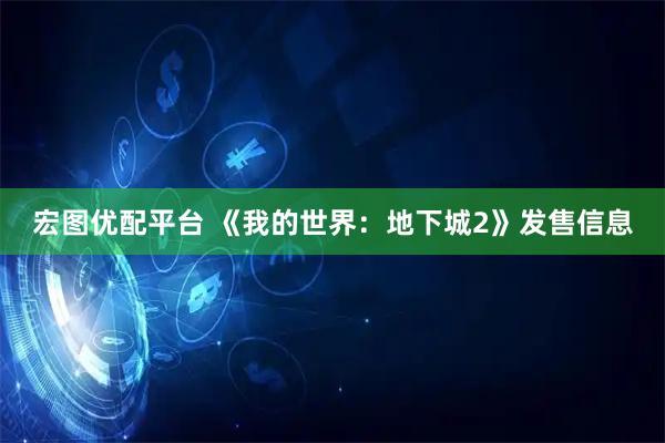 宏图优配平台 《我的世界：地下城2》发售信息