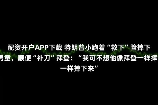 配资开户APP下载 特朗普小跑着“救下”险摔下台的男童，顺便“补刀”拜登：“我可不想他像拜登一样摔下来”