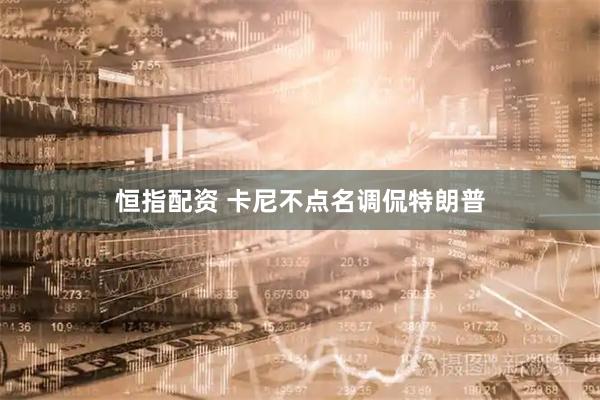 恒指配资 卡尼不点名调侃特朗普